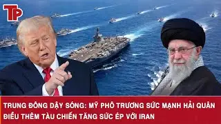 Trung Đ&ocirc;ng dậy s&oacute;ng: Mỹ ph&ocirc; trương sức mạnh hải qu&acirc;n, điều th&ecirc;m t&agrave;u chiến tăng sức &eacute;p với Iran