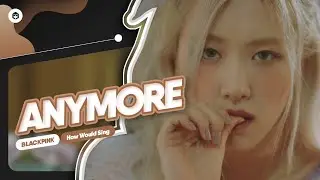 How Would BLACKPINK sing 'Anymore' (JEON SOMI) | Line Distribution