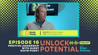 Positive Leadership with Kevin Purdy - Unlock Potential with Brian Delaney - Episode 16