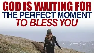 GOD IS WAITING FOR THE PERFECT MOMENT TO BLESS YOU — CHRISTIAN MOTIVATION