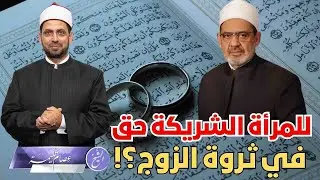 شيخ الأزهر: يجب تعويض المرأة التي شاركت في تنمية ثروة زوجها عند الطلاق والوفاة. فما صحة هذه الفتوى؟!