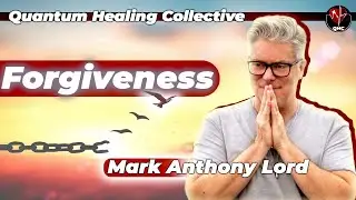 Mark Anthony Lord on Forgiveness - Quantum Healing Collective