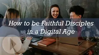 How to Be Faithful Disciples in a Digital Age -- Dave Patty