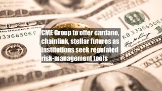 CME Group to offer cardano, chainlink, stellar futures as institutions seek regulated