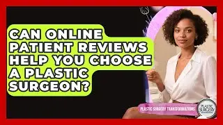 Can Online Patient Reviews Help You Choose A Plastic Surgeon? - Plastic Surgery Transformations