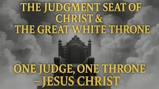 The Judgment Seat of Christ & The Great White Throne: One Judge, One Throne &ndash; Jesus Christ.