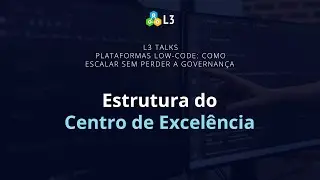 Estrutura do CoE | L3 Talks: L3 Talks: como escalar low-code sem perder a governan&ccedil;a