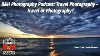 B&H Photography Podcast: Travel Photography - Travel or Photography?
