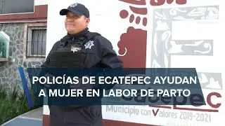 Policías de Ecatepec apoyan a joven a dar a luz en su casa
