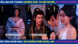 Say Giữa Hương Xuân | Ta gặp người, nụ cười ấy Say không phải rượu, mà là say ánh mắt người trao