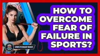 How To Overcome Fear Of Failure In Sports?