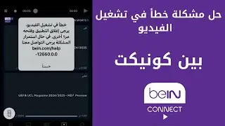 حل مشكلة خطأ في تشغيل الفيديو بين كونيكت BeIN CONNECT