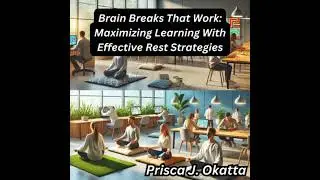 Brain Breaks That Work: Maximizing Learning With Effective Rest Strategies - Prisca J. Okatta