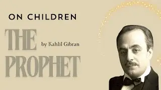 On Children by Khalil Gibran.  A meditation. Narration and Text.