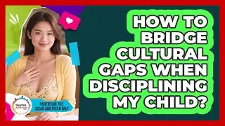 How To Bridge Cultural Gaps When Disciplining My Child?