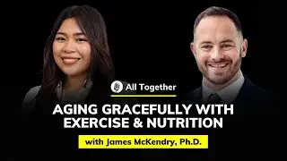 James McKendry, Ph.D.: Aging Gracefully with Exercise & Nutrition | All Together #82