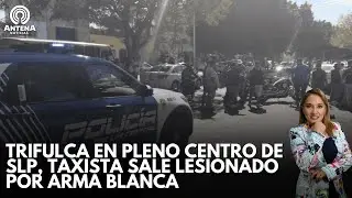 #NOTICIAS | TRIFULCA EN PLENO CENTRO DE SLP, TAXISTA SALE LESIONADO POR ARMA BLANCA