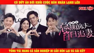 Cô Dứt Áo Rời Khỏi Cuộc Hôn Nhân Lạnh Lẽo | Tổng Tài Mang Cả Sản Nghiệp Đi Cầu Hôn Lại Và Cái Kết
