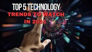 Top 5 Technology Trends to Watch in 2024