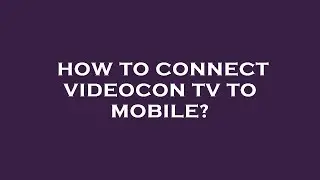 How to connect videocon tv to mobile?