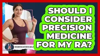 Should I Consider Precision Medicine For My RA? - Rheumatoid Arthritis Wellness Guide