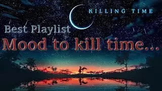 Best Playlist. Killing Time. Mood to kill time! Music.