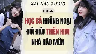 Full audio | HỌC BÁ KHÔNG NGẠI ĐỐI ĐẦU THIÊN KIM NHÀ HÀO MÔN | Xài Não Audio #truyenaudio #audio