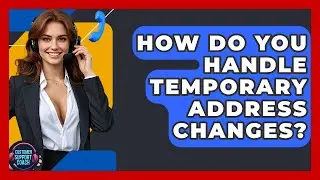 How Do You Handle Temporary Address Changes? - Customer Support Coach