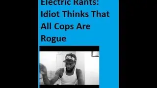 ElectricRants/ Response: Idiot Thinks that All  Cops Are Rogue
