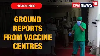 Pan India Ground Reports From COVID-19 Vaccination Centres | CNN News18
