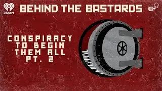 Part Two: The Conspiracy to Begin All Conspiracies | BEHIND THE BASTARDS
