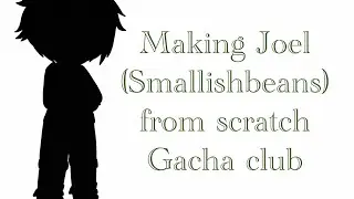 Making Joel(Smallishbeans) from scratch|Gacha club|Requested|