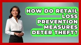 How Do Retail Loss Prevention Measures Deter Theft? - Retail Employee Playbook