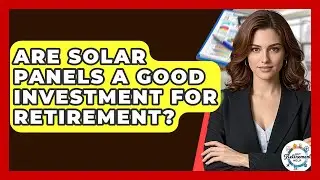 Are Solar Panels A Good Investment For Retirement? - Get Retirement Help
