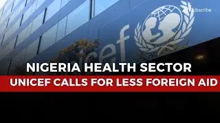 UNICEF Urges Nigeria to Reduce Dependence on Foreign Aid for Health Sector