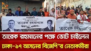 তারেক রহমানের পক্ষে ভোট চাইলেন ঢাকা- ১৭ আসনের বিজেপি'র নেতাকর্মীরা | Nagorik TV