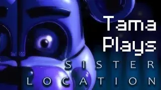 Tama Plays Sister Location MA, Episode 1!  SPOILERS!