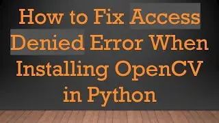 How to Fix Access Denied Error When Installing OpenCV in Python
