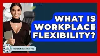 What Is Workplace Flexibility? - The Time Management Pro
