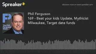 169 - Beat your kids Update, Mythicist Milwaukee, Target date funds (part 4 of 5)