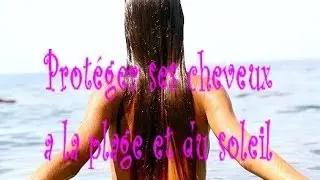 Prot&eacute;ger ses cheveux du soleil et a la plage