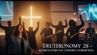Deuteronomy 28 &ndash; Blessed in Every Way | Powerful Worship Song