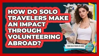 How Do Solo Travelers Make An Impact Through Volunteering Abroad? - Your Solo Traveler Guide