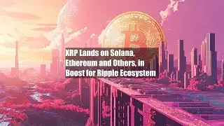 XRP Lands on Solana, Ethereum and Others, in Boost for Ripple Ecosystem