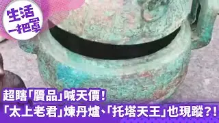 《生活一把罩》超瞎「贗品」喊天價！ 「太上老君」煉丹爐、「托塔天王」也現蹤？！