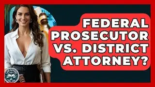 Federal Prosecutor Vs. District Attorney? - Law School Prep Hub