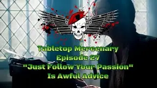 Tabletop Mercenary Episode 27 Just Follow Your Passion is Awful Advice