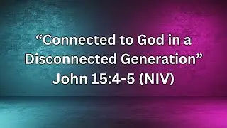 Connected to God in a Disconnected Generation | John 15: 4 - 5 | Rev. Damon Randall