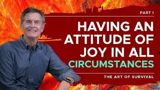 The ART of Survival Series: Having an Attitude of Joy in all Circumstances, Part 1 | Chip Ingram