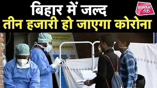 BIHAR CORONA VIRUS UPDATE बिहार में तेजी से बढ़ रहा है कोरोना का संक्रमण
